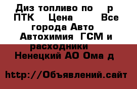 Диз.топливо по 30 р. ПТК. › Цена ­ 30 - Все города Авто » Автохимия, ГСМ и расходники   . Ненецкий АО,Ома д.